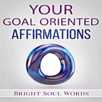 Your Goal Oriented Affirmations by Words, Bright Soul